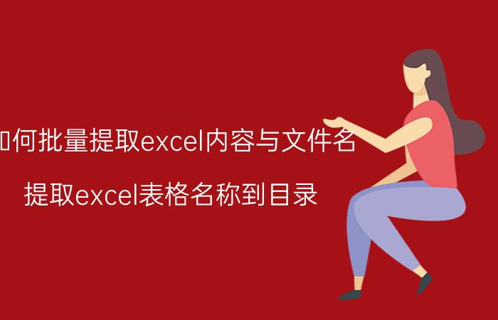 如何批量提取excel内容与文件名 提取excel表格名称到目录？